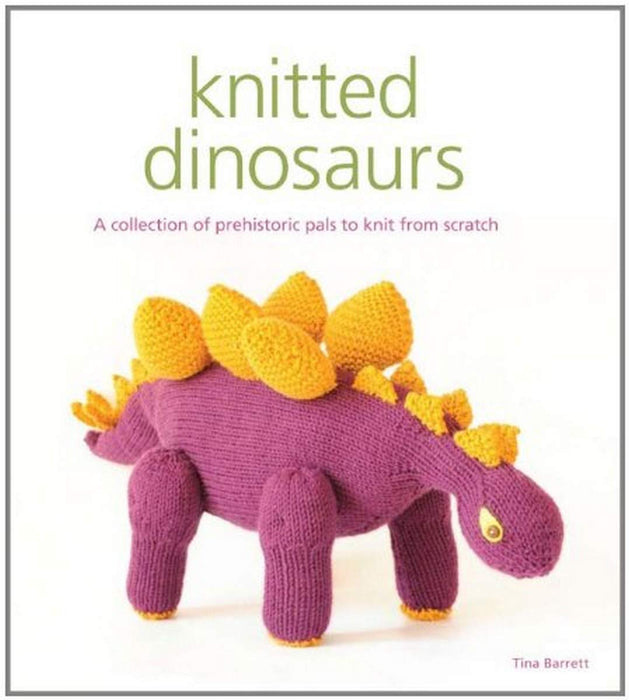 Knitted Dinosaurs : A Collection of Prehistoric Pals to Knit from Scratch