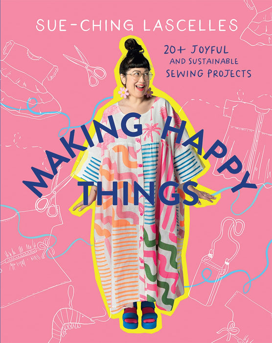 Making Happy Things : 20+ Joyful and Sustainable Sewing Projects