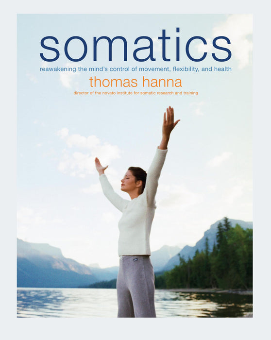 Somatics : Reawakening The Mind's Control Of Movement, Flexibility, And Health