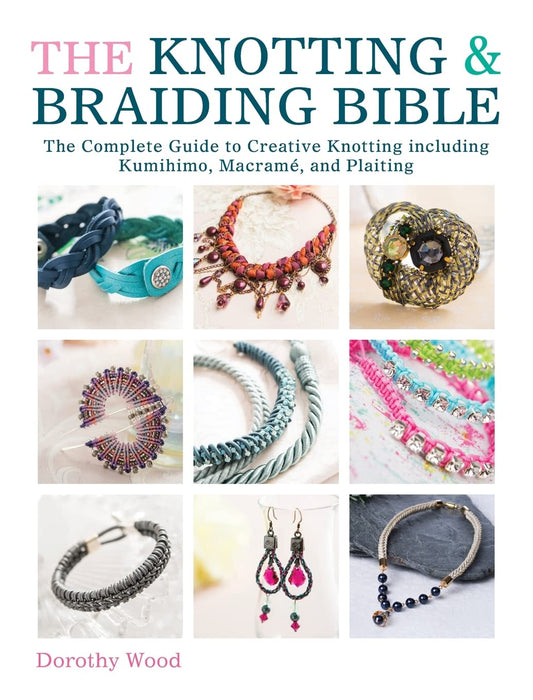 The Knotting & Braiding Bible : A Complete Creative Guide to Making Knotted Jewellery