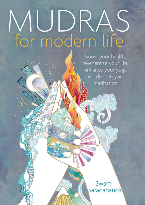 Mudras for Modern Life : Boost Your Health, Re-energize Your Life, Enhance Your Yoga and Deepen Your Meditation