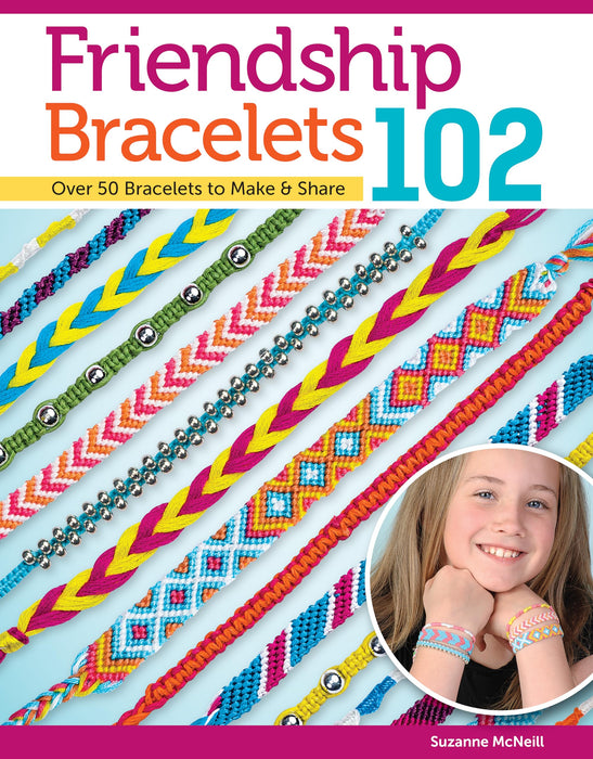 Friendship Bracelets 102 : Over 50 Bracelets to Make & Share